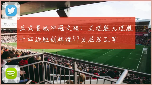 瓜式曼城冲冠之路：五连胜九连胜十四连胜创辉煌97分屈居亚军