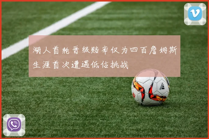 湖人首轮晋级赔率仅为四百詹姆斯生涯首次遭遇低估挑战