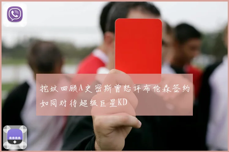 挖坟回顾A史密斯曾怒评布伦森签约如同对待超级巨星KD