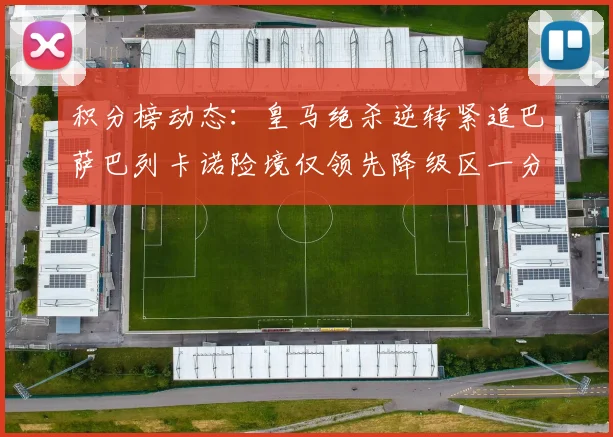 积分榜动态：皇马绝杀逆转紧追巴萨巴列卡诺险境仅领先降级区一分