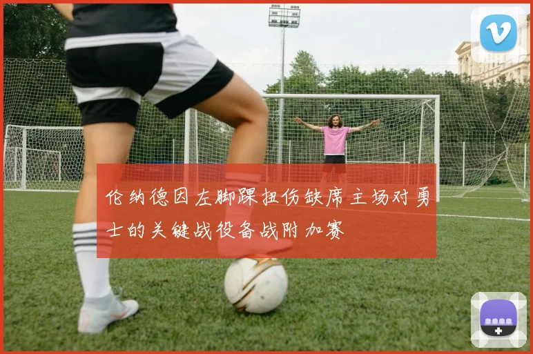 伦纳德因左脚踝扭伤缺席主场对勇士的关键战役备战附加赛