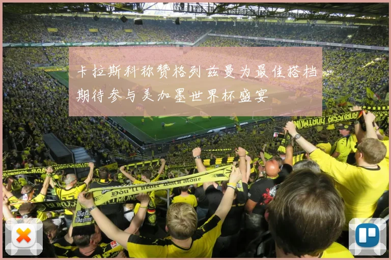 卡拉斯科称赞格列兹曼为最佳搭档期待参与美加墨世界杯盛宴