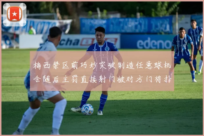 梅西禁区前巧妙突破制造任意球机会随后主罚直接射门被对方门将扑出