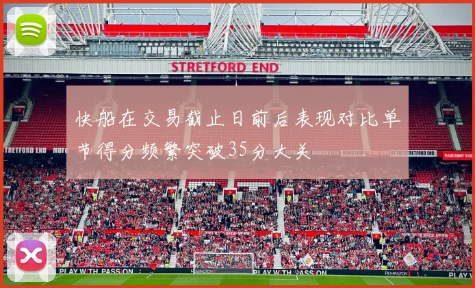 快船在交易截止日前后表现对比单节得分频繁突破35分大关