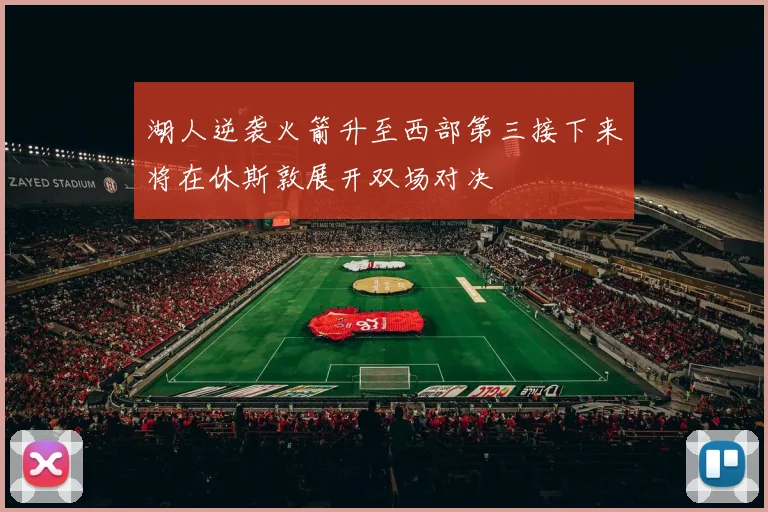 湖人逆袭火箭升至西部第三接下来将在休斯敦展开双场对决