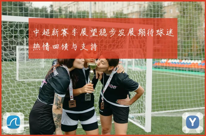 中超新赛季展望稳步发展期待球迷热情回馈与支持