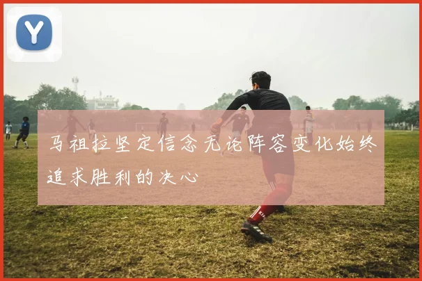 马祖拉坚定信念无论阵容变化始终追求胜利的决心