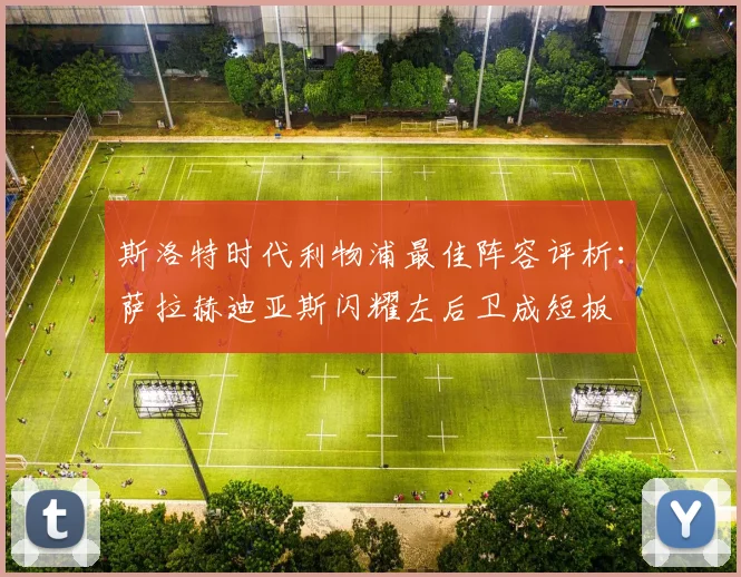 斯洛特时代利物浦最佳阵容评析：萨拉赫迪亚斯闪耀左后卫成短板