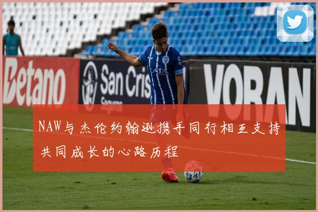 NAW与杰伦约翰逊携手同行相互支持共同成长的心路历程