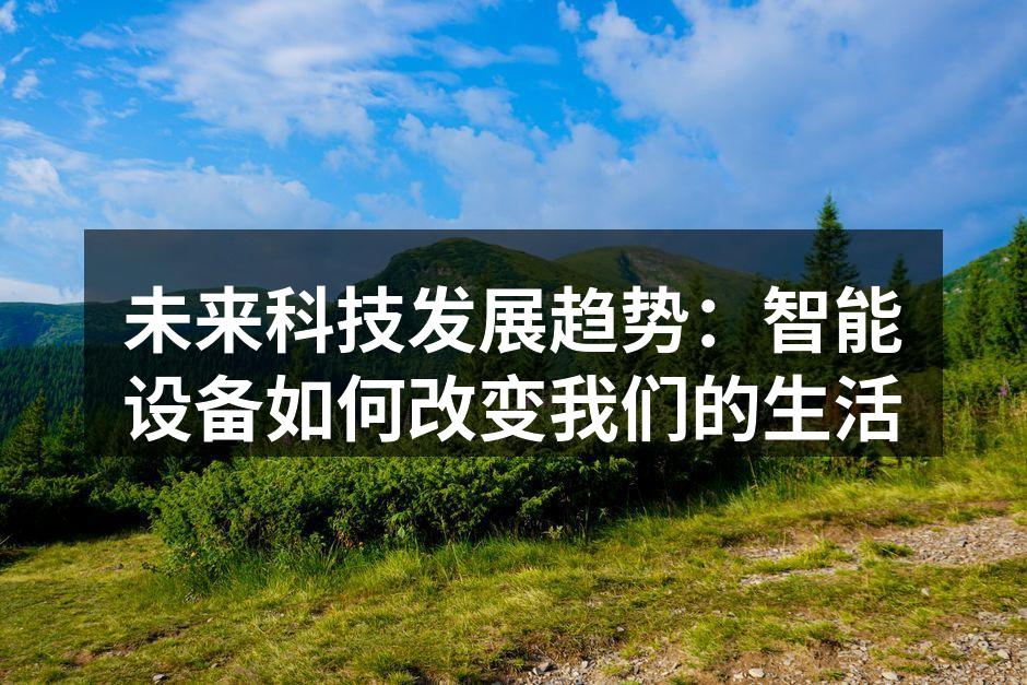 未来科技发展趋势：智能设备如何改变我们的生活