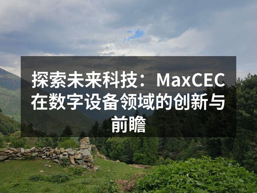 探索未来科技：MaxCEC在数字设备领域的创新与前瞻